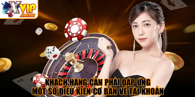 Điều Khoản Và Điều Kiện - Quyền Lợi Và Trách Nhiệm 2 Khách hàng cần phải đáp ứng một số điều kiện cơ bản về tài khoản